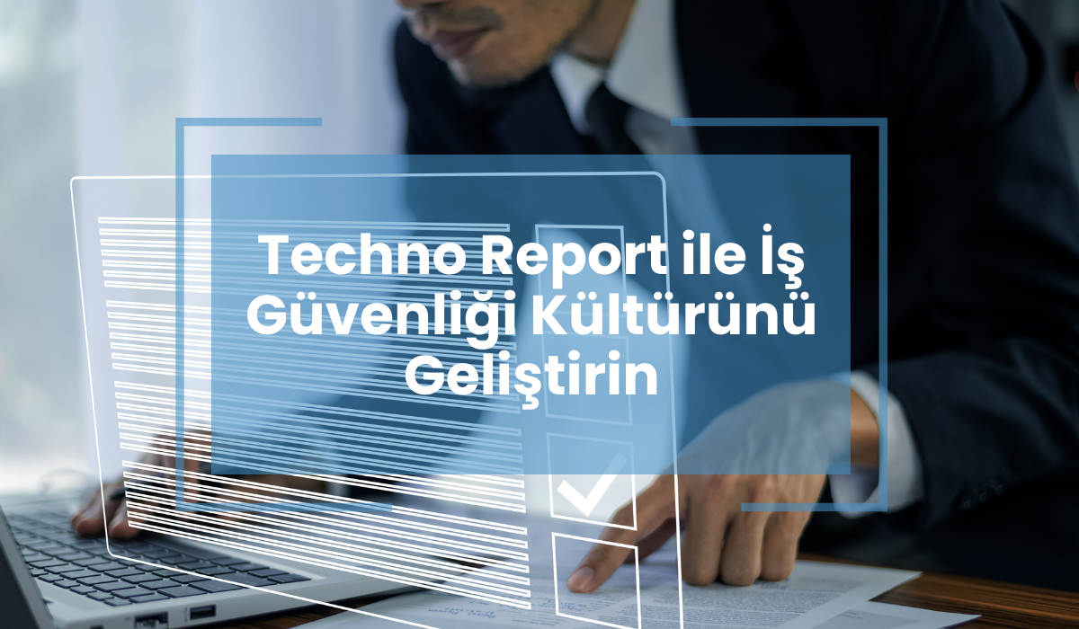 Techno Report ile İş Güvenliği Kültürünü Geliştirin