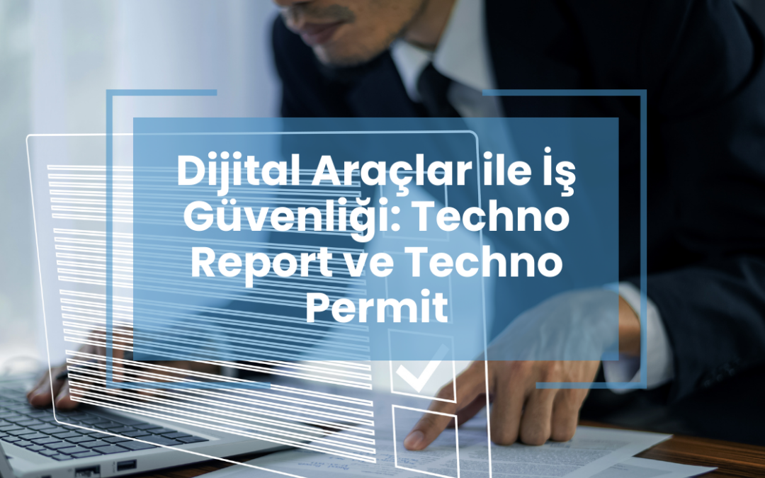 Dijital Araçlar ile İş Güvenliği: Techno Report ve Techno Permit