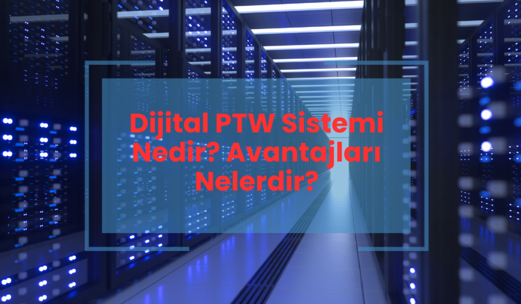 Dijital PTW Sistemi Nedir? Avantajları Nelerdir?