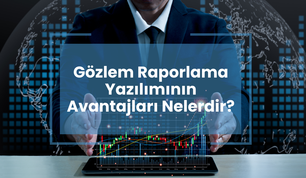 Gözlem Raporlama Yazılımının Avantajları Nelerdir?