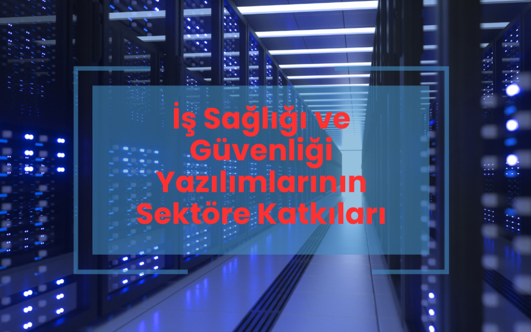 İş Sağlığı ve Güvenliği Yazılımlarının Sektöre Katkıları