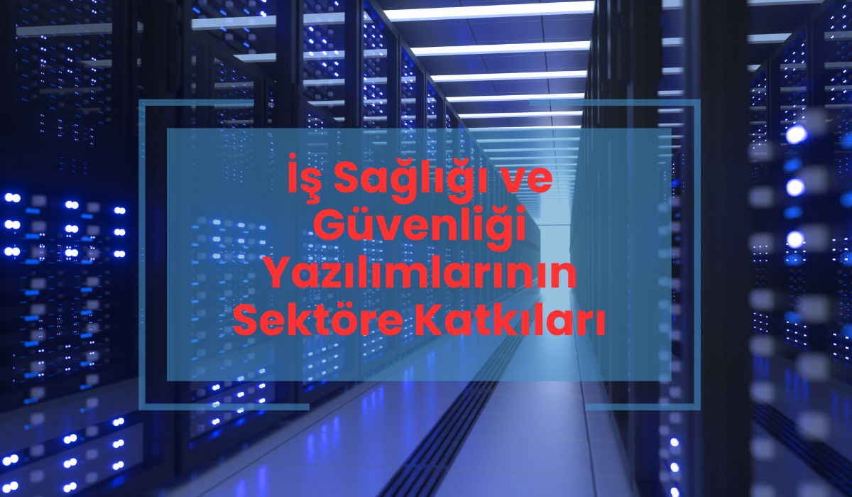 İş Sağlığı ve Güvenliği Yazılımlarının Sektöre Katkıları