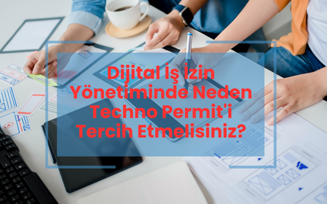 Dijital İş İzin Yönetiminde Neden Techno Permit'i Tercih Etmelisiniz?