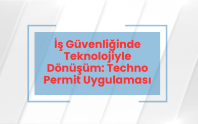 İş Güvenliğinde Teknolojiyle Dönüşüm: Techno Permit Uygulaması