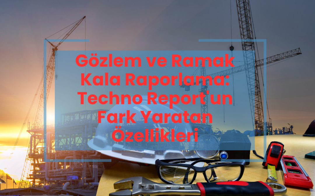 Gözlem ve Ramak Kala Raporlama: Techno Report'un Fark Yaratan Özellikleri