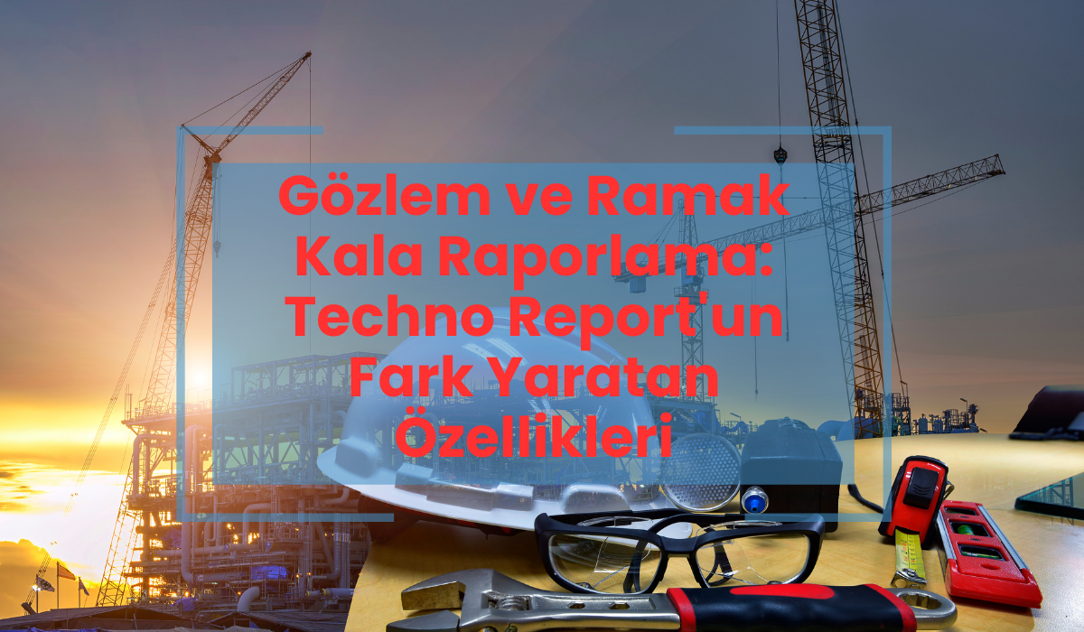 Gözlem ve Ramak Kala Raporlama: Techno Report'un Fark Yaratan Özellikleri