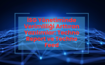 İSG Yönetiminde Verimliliği Arttıran Yazılımlar: Techno Report ve Techno Feed