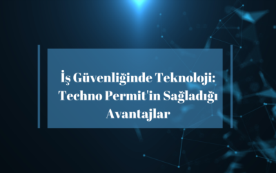 İş Güvenliğinde Teknoloji: Techno Permit’in Sağladığı Avantajlar