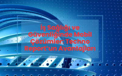 İş Sağlığı ve Güvenliğinde Mobil Çözümler: Techno Report’un Avantajları