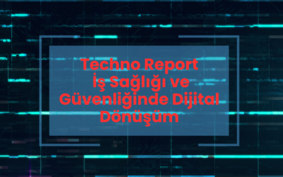 Techno Report: İş Sağlığı ve Güvenliğinde Dijital Dönüşüm
