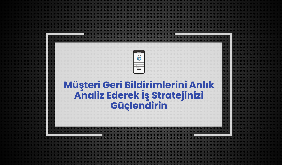 Müşteri Geri Bildirimlerini Anlık Analiz Ederek İş Stratejinizi Güçlendirin