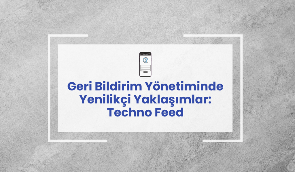 Geri Bildirim Yönetiminde Yenilikçi Yaklaşımlar: Techno Feed