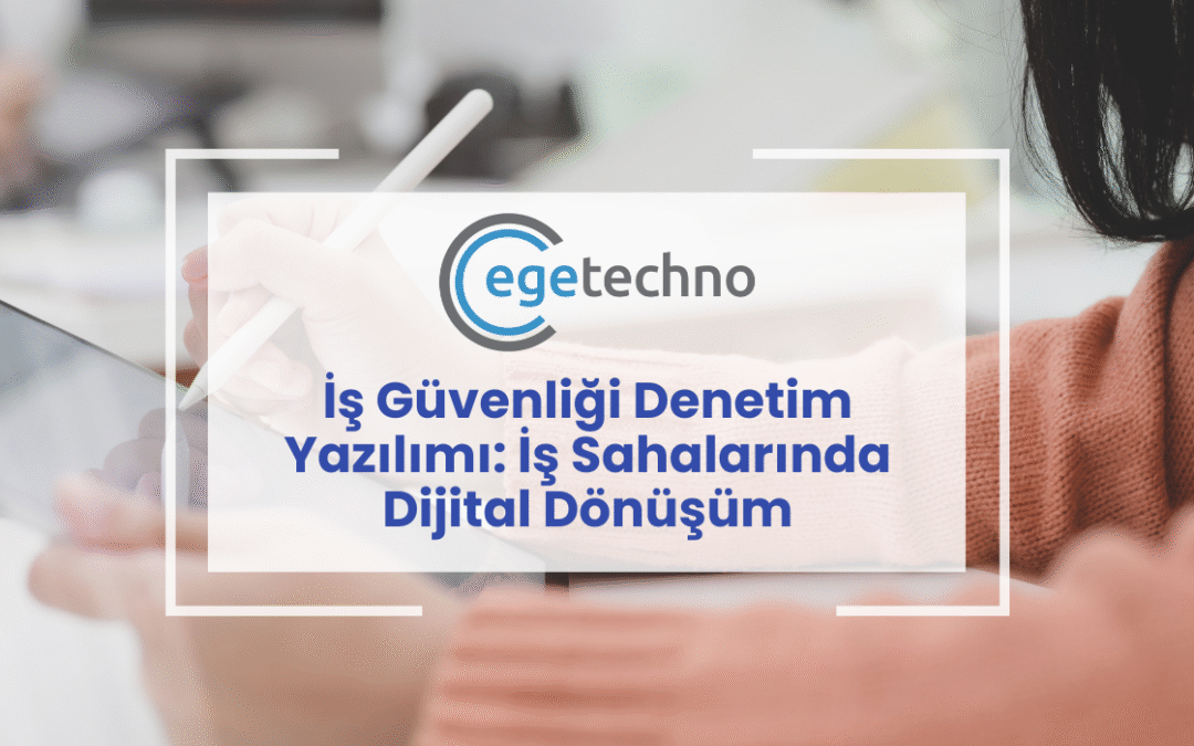 İş Güvenliği Denetim Yazılımı: İş Sahalarında Dijital Dönüşüm