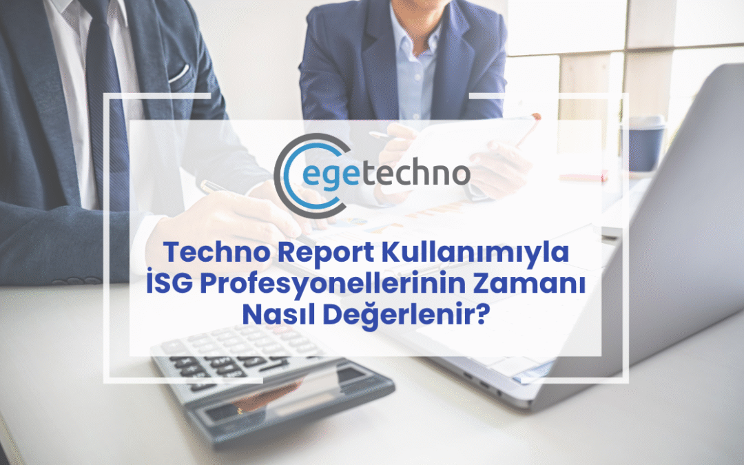 Techno Report Kullanımıyla İSG Profesyonellerinin Zamanı Nasıl Değerlenir?