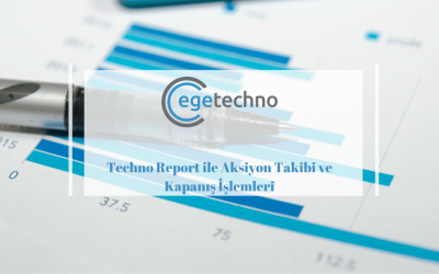 Techno Report ile Aksiyon Takibi ve Kapanış İşlemleri